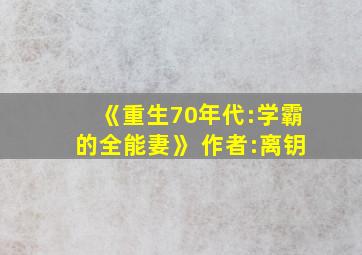 《重生70年代:学霸的全能妻》 作者:离钥